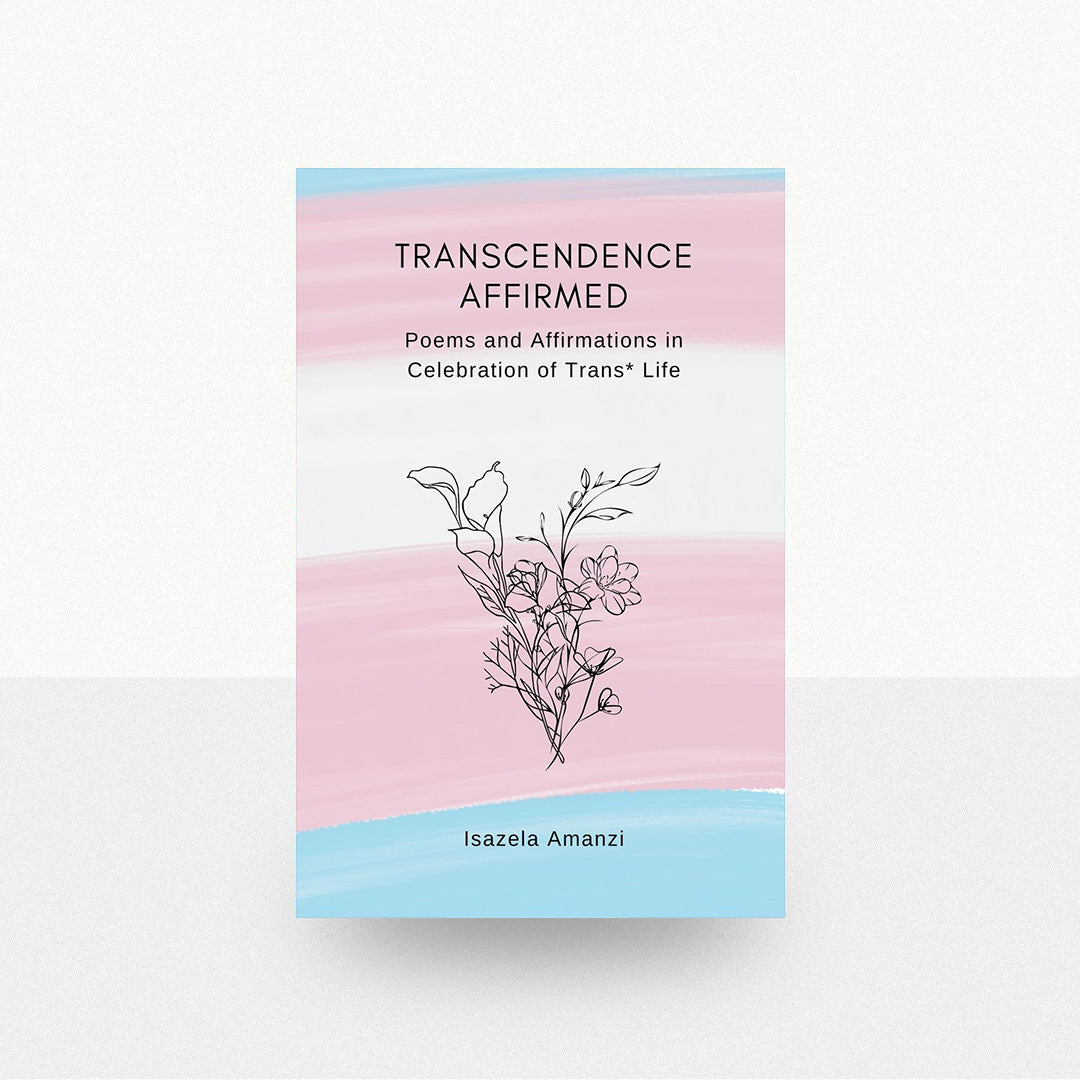 Amanzi, Isazela - Transcendence Affirmed: Poems and Affirmations in Celebration of Trans* Life