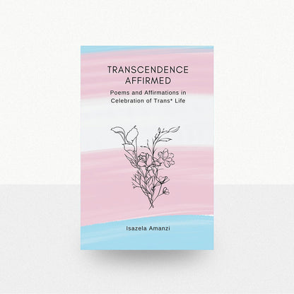 Amanzi, Isazela - Transcendence Affirmed: Poems and Affirmations in Celebration of Trans* Life