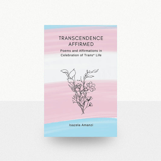 Amanzi, Isazela - Transcendence Affirmed: Poems and Affirmations in Celebration of Trans* Life