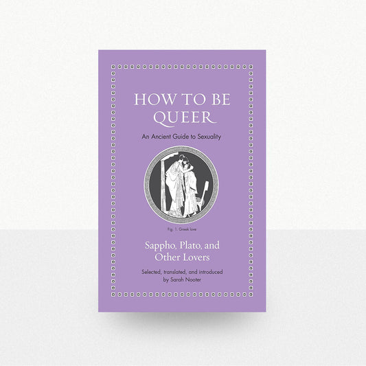 Nooter, Sarah - How to be Queer: An Ancient Guide to Sexuality