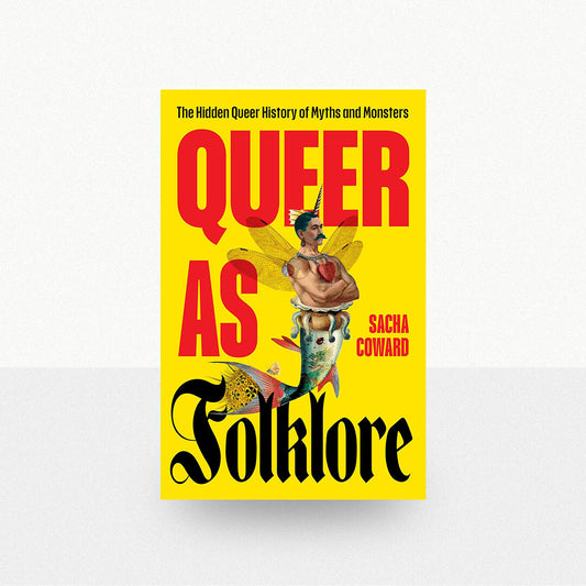 Coward, Sacha - Queer as Folklore: The Hidden Queer History of Myths and Monsters